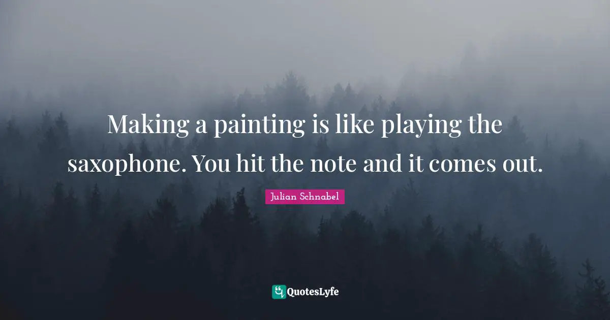 Making a painting is like playing the saxophone. You hit the note and it comes out.