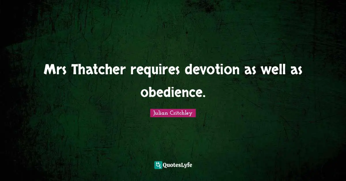 Mrs Thatcher requires devotion as well as obedience.