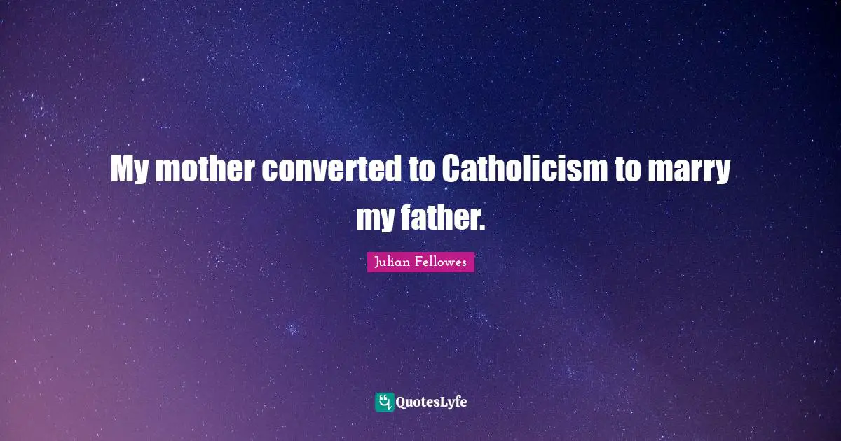 My mother converted to Catholicism to marry my father.