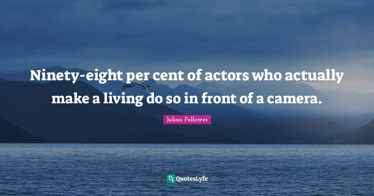 Ninety-eight per cent of actors who actually make a living do so in front of a camera.