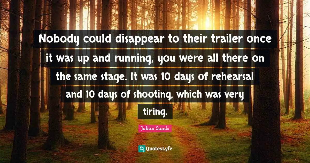 Nobody could disappear to their trailer once it was up and running, you were all there on the same stage. It was 10 days of rehearsal and 10 days of shooting, which was very tiring.