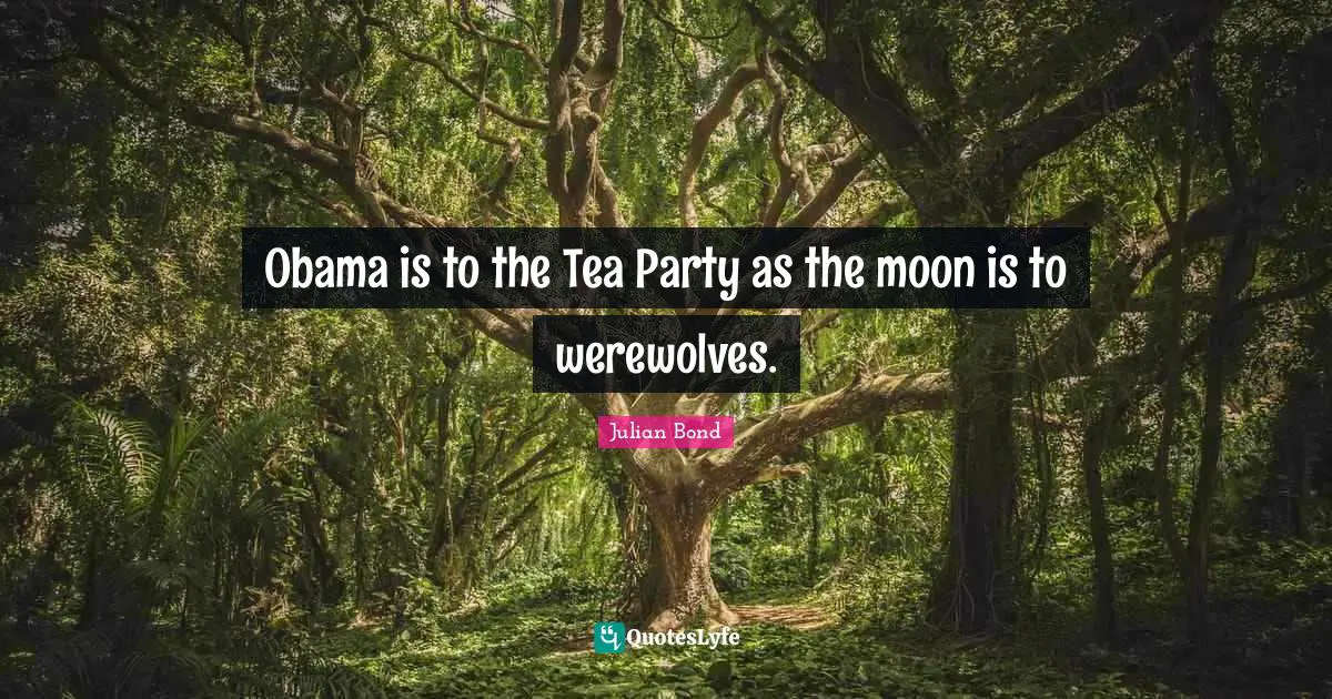 J.L. Bond Quotes: "Obama is to the Tea Party as the moon is to werewolves."