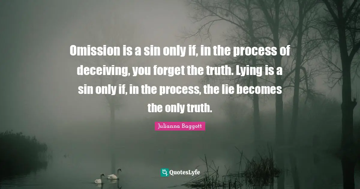 Omission is a sin only if, in the process of deceiving, you forget the truth. Lying is a sin only if, in the process, the lie becomes the only truth.