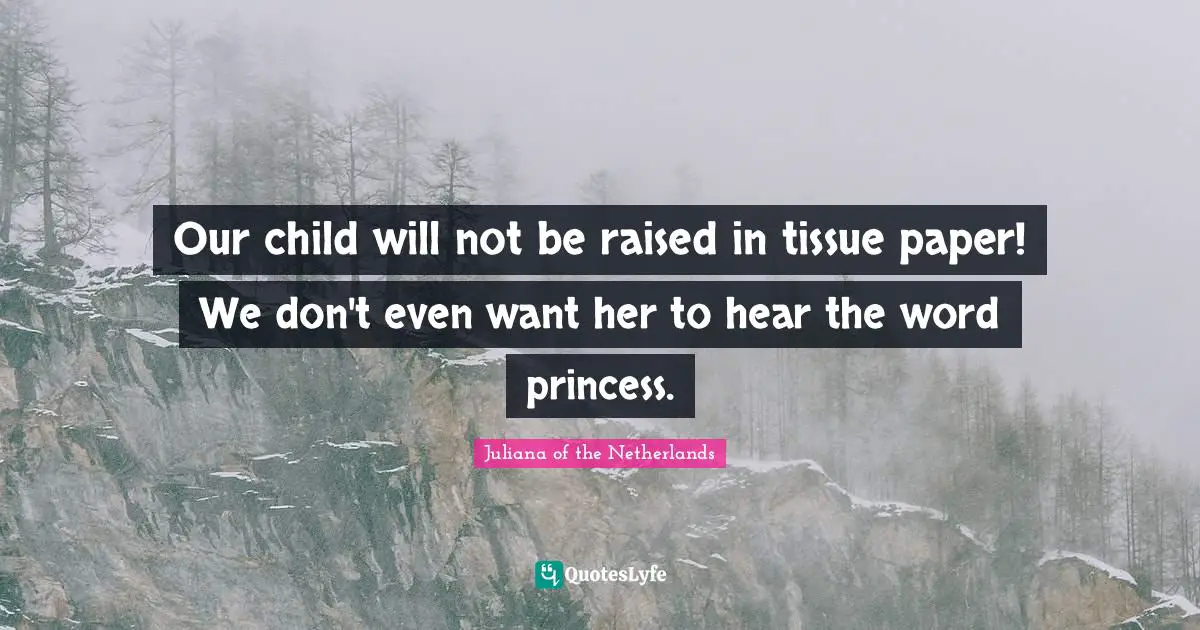 Our child will not be raised in tissue paper! We don't even want her to hear the word princess.