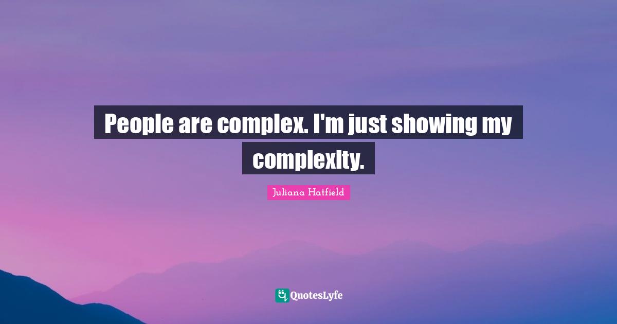 People are complex. I'm just showing my complexity.