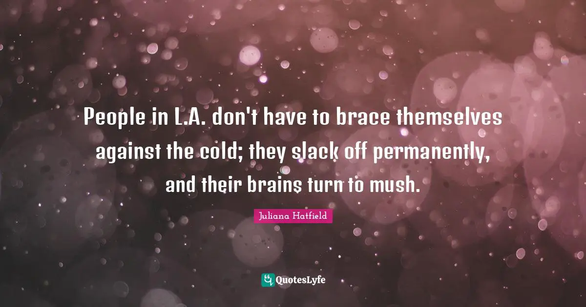 People in L.A. don't have to brace themselves against the cold; they slack off permanently, and their brains turn to mush.