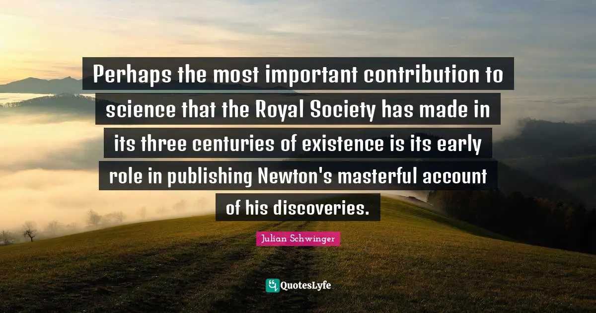 Perhaps the most important contribution to science that the Royal Society has made in its three centuries of existence is its early role in publishing Newton's masterful account of his discoveries.