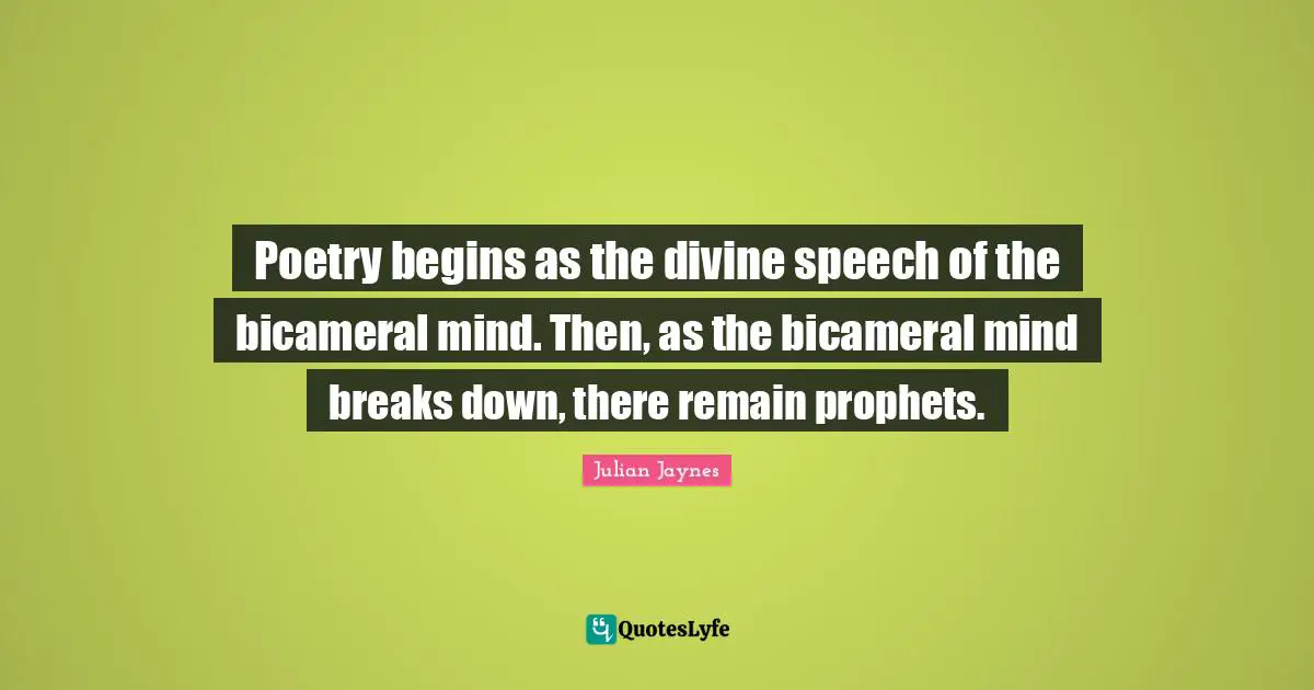 Poetry begins as the divine speech of the bicameral mind. Then, as the bicameral mind breaks down, there remain prophets.