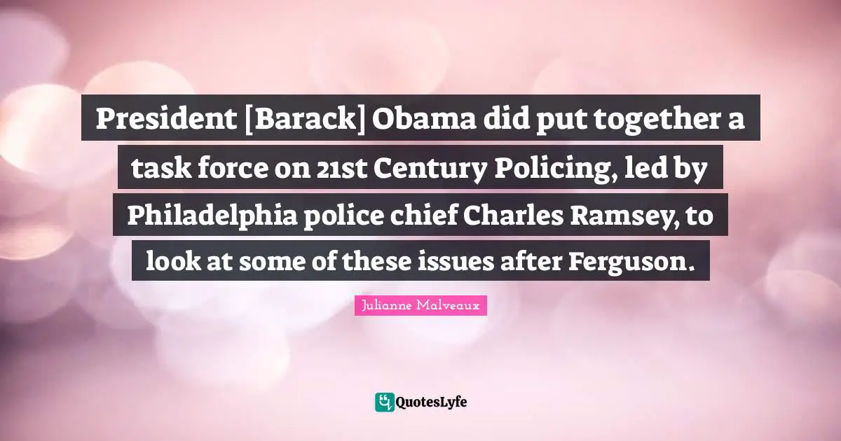 President [Barack] Obama did put together a task force on 21st Century Policing, led by Philadelphia police chief Charles Ramsey, to look at some of these issues after Ferguson.