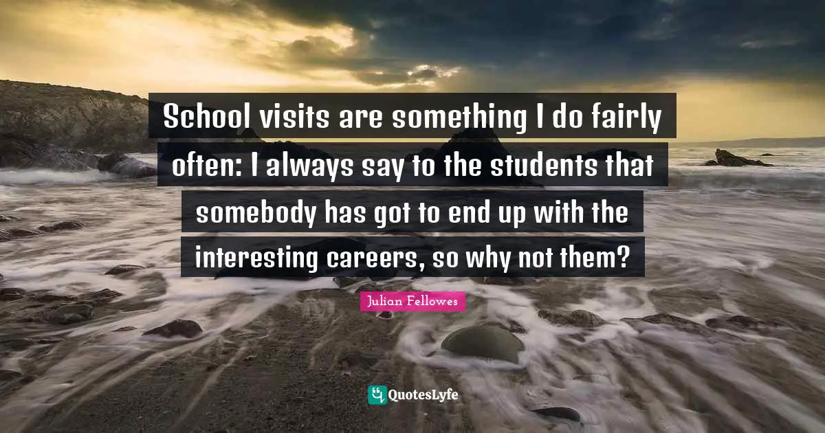 School visits are something I do fairly often: I always say to the students that somebody has got to end up with the interesting careers, so why not them?