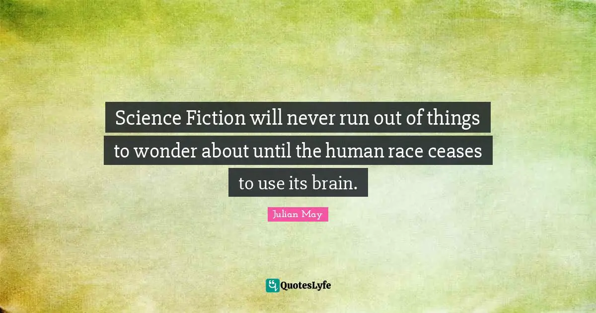Science Fiction will never run out of things to wonder about until the human race ceases to use its brain.