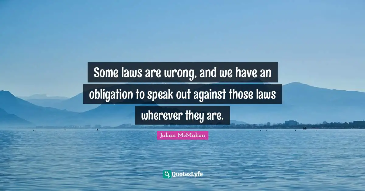 Some laws are wrong, and we have an obligation to speak out against those laws wherever they are.
