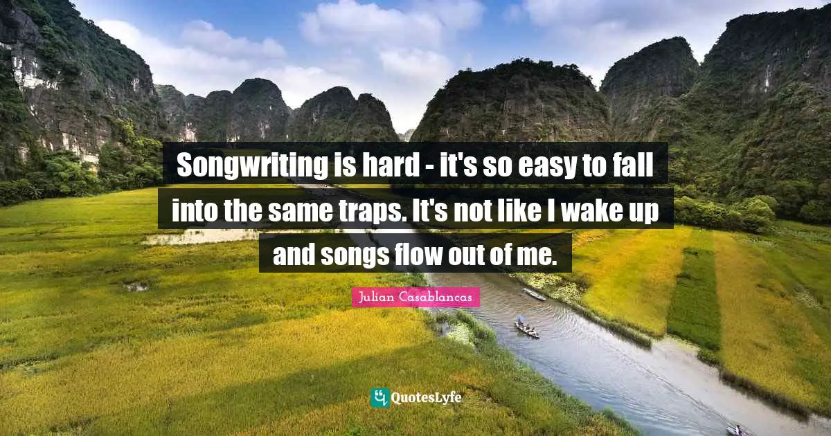 Songwriting is hard - it's so easy to fall into the same traps. It's not like I wake up and songs flow out of me.