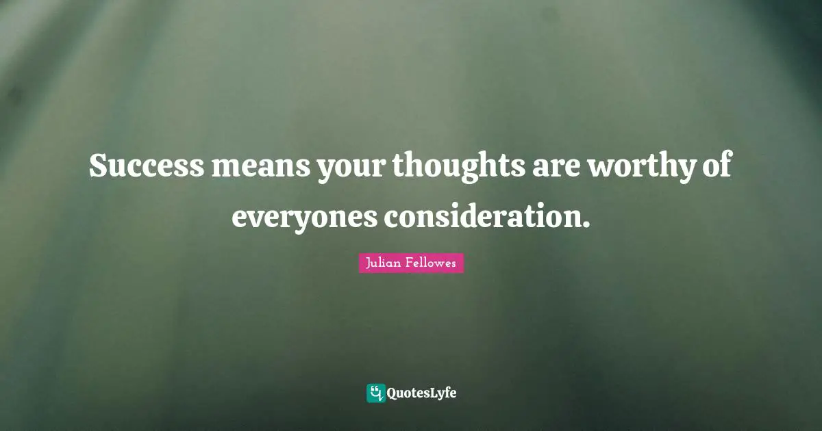 Success means your thoughts are worthy of everyones consideration.