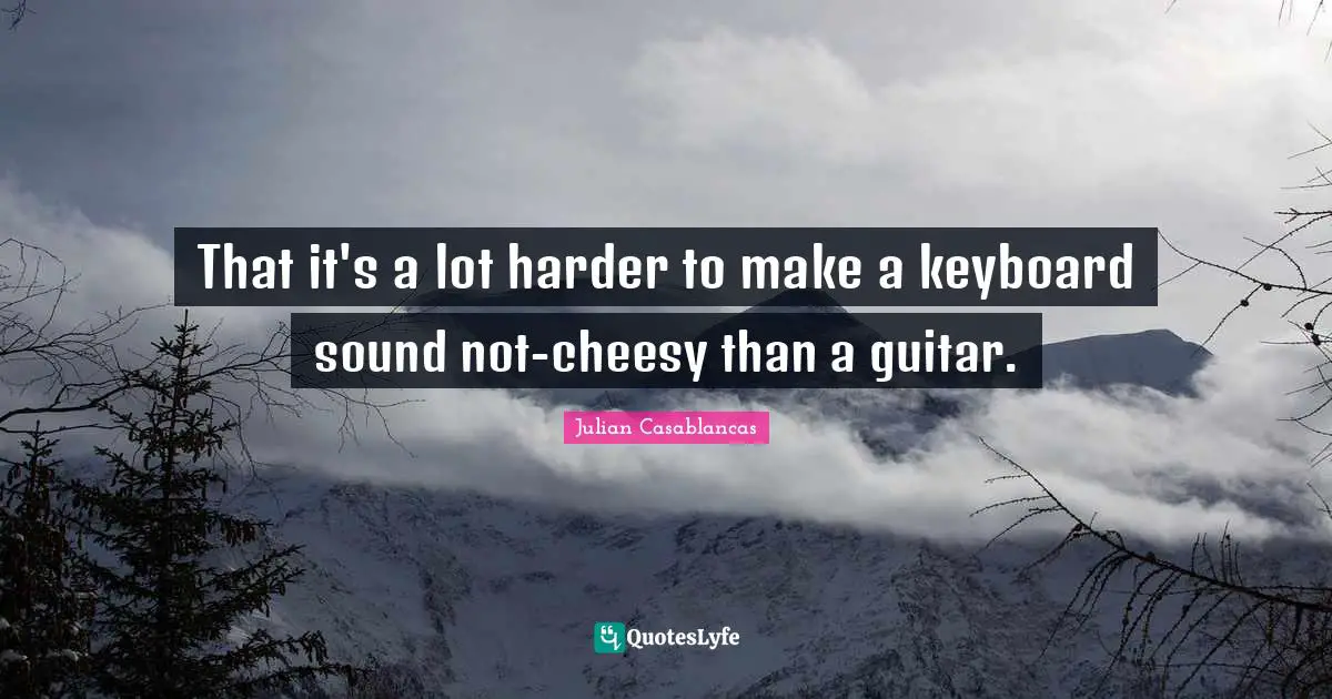 That it's a lot harder to make a keyboard sound not-cheesy than a guitar.