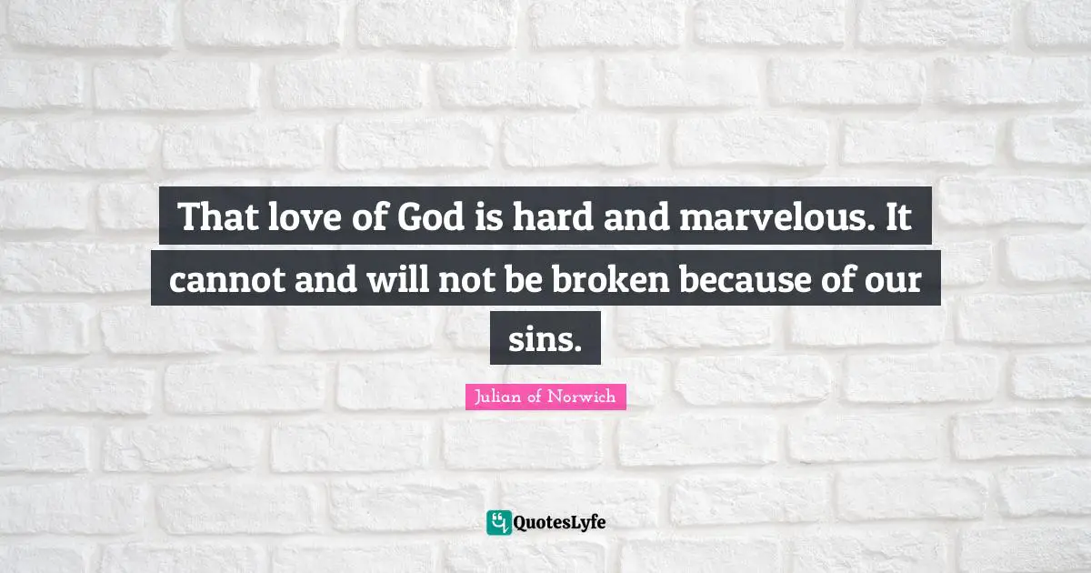 Julian Of Norwich Quotes: "That love of God is hard and marvelous. It cannot and will not be broken because of our sins."