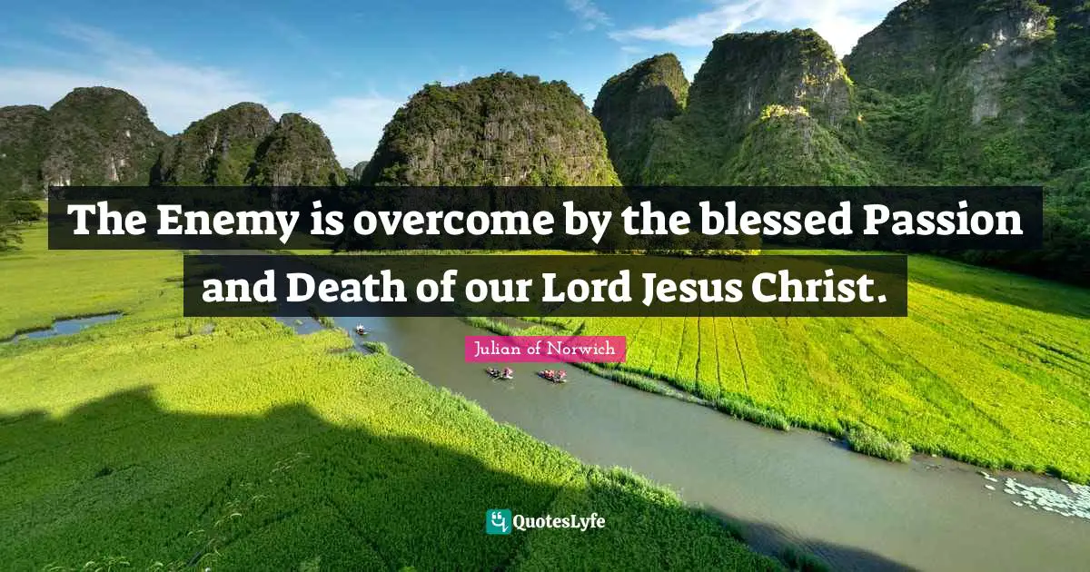 Julian Of Norwich Quotes: "The Enemy is overcome by the blessed Passion and Death of our Lord Jesus Christ."