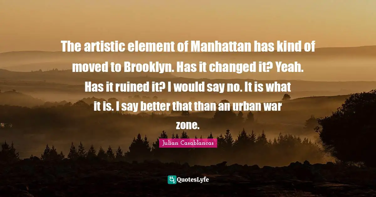 Ruined Quotes: "The artistic element of Manhattan has kind of moved to Brooklyn. Has it changed it? Yeah. Has it ruined it? I would say no. It is what it is. I say better that than an urban war zone."