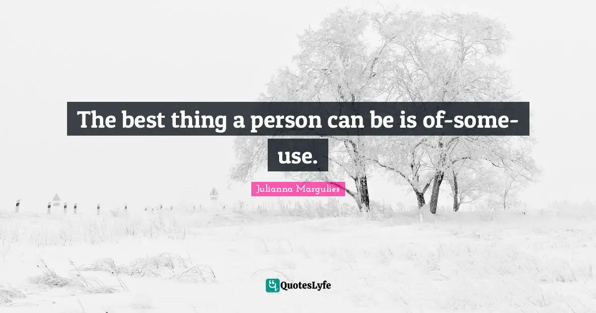 The best thing a person can be is of-some-use.