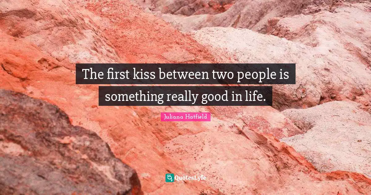 The first kiss between two people is something really good in life.