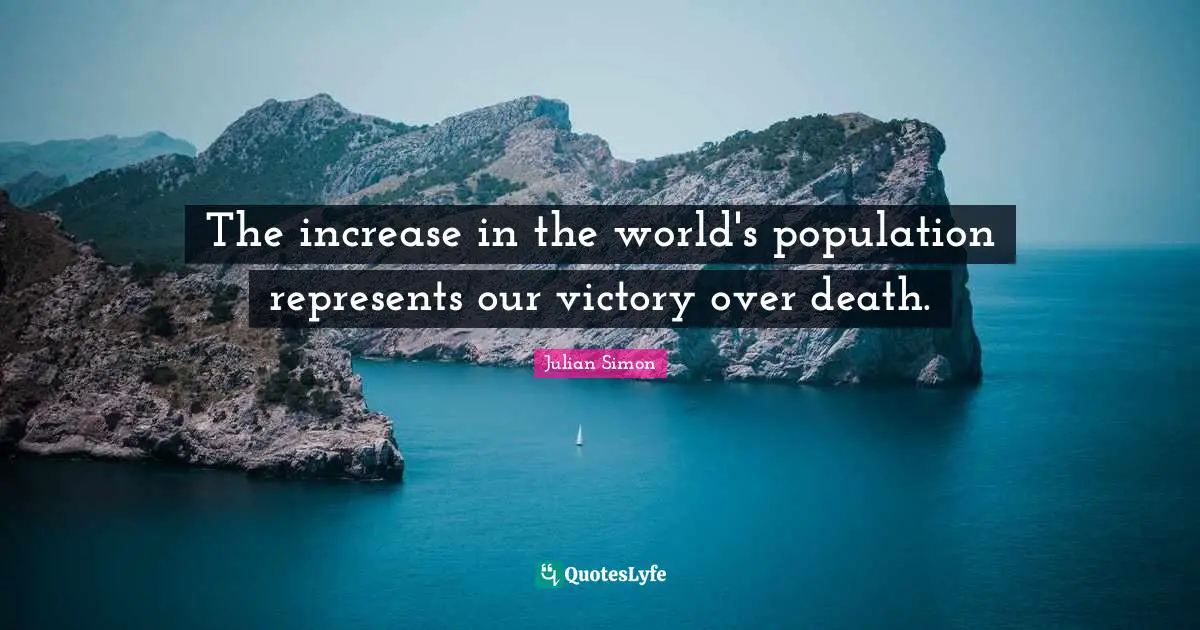 The increase in the world's population represents our victory over death.