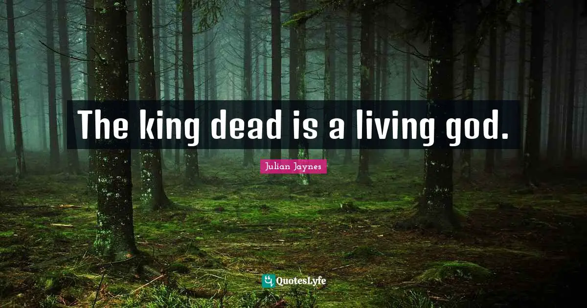 The king dead is a living god.