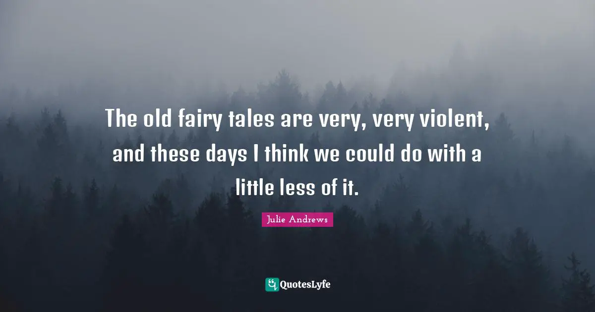 The old fairy tales are very, very violent, and these days I think we could do with a little less of it.
