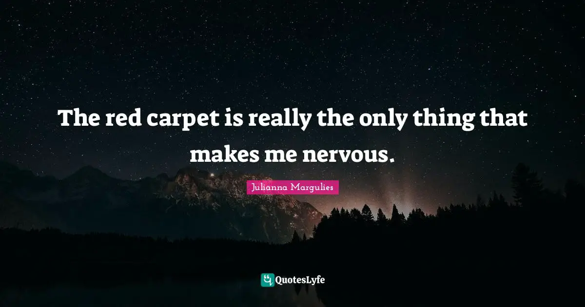 The red carpet is really the only thing that makes me nervous.