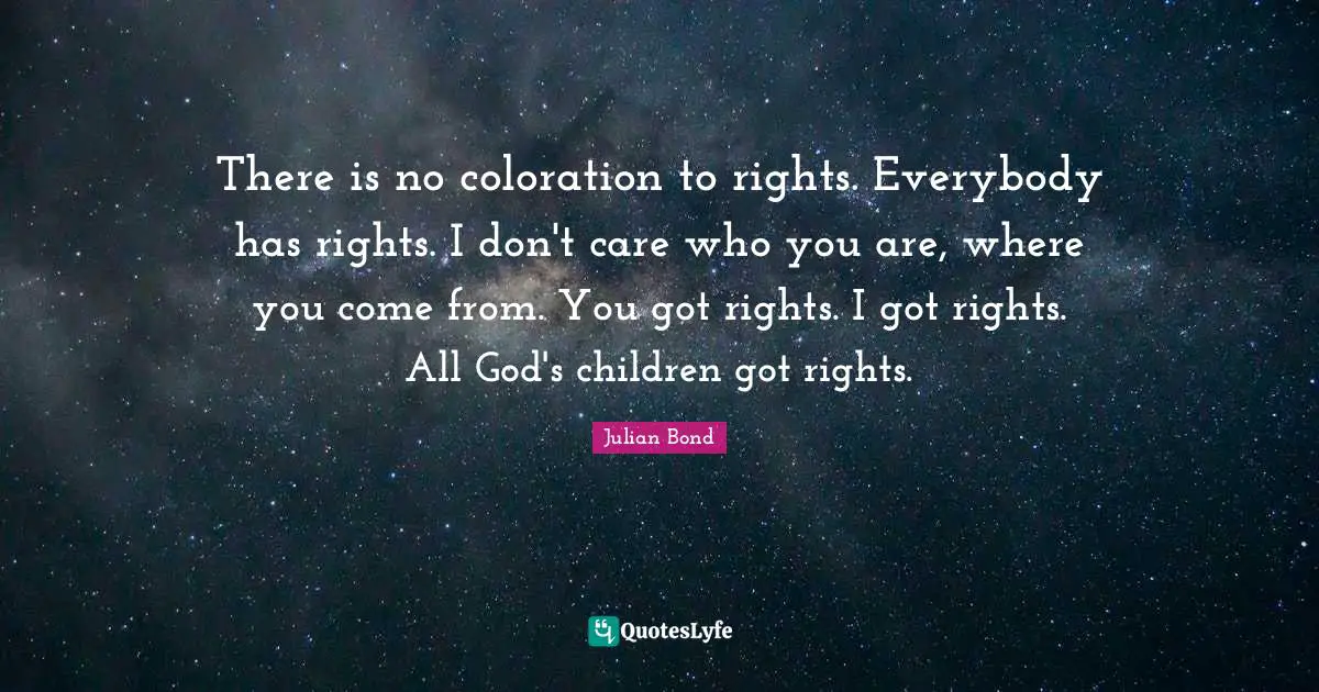 J.L. Bond Quotes: "There is no coloration to rights. Everybody has rights. I don't care who you are, where you come from. You got rights. I got rights. All God's children got rights."