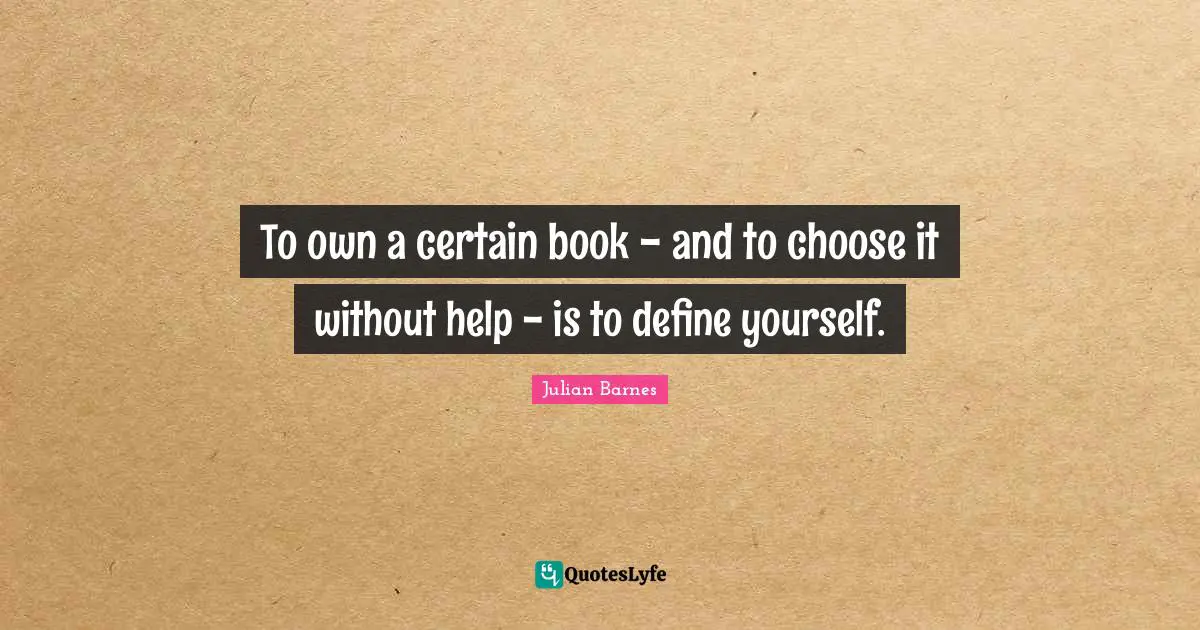 Define Yourself Quotes: "To own a certain book - and to choose it without help - is to define yourself."