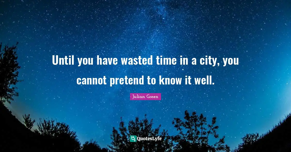 Until you have wasted time in a city, you cannot pretend to know it well.