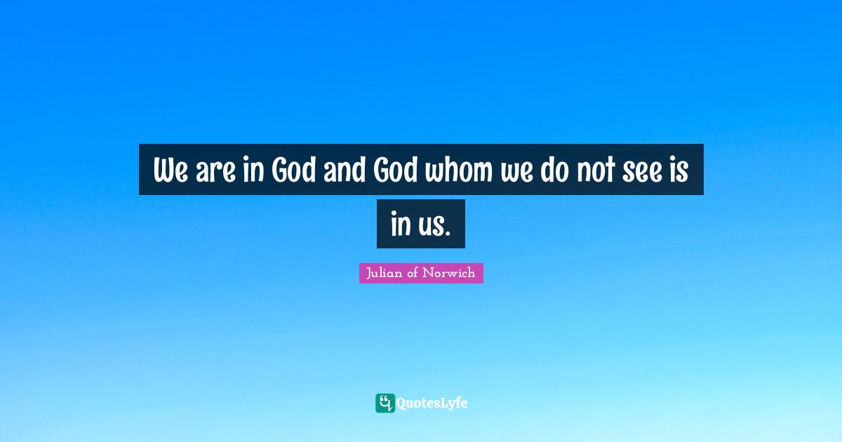 We are in God and God whom we do not see is in us.
