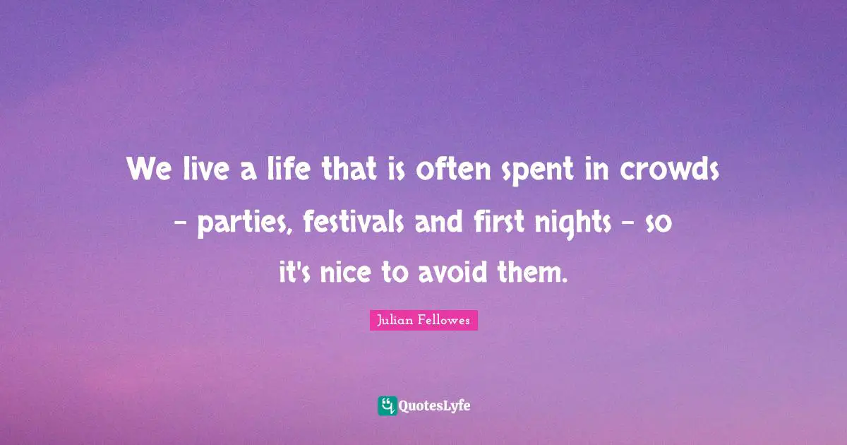 We live a life that is often spent in crowds - parties, festivals and first nights - so it's nice to avoid them.