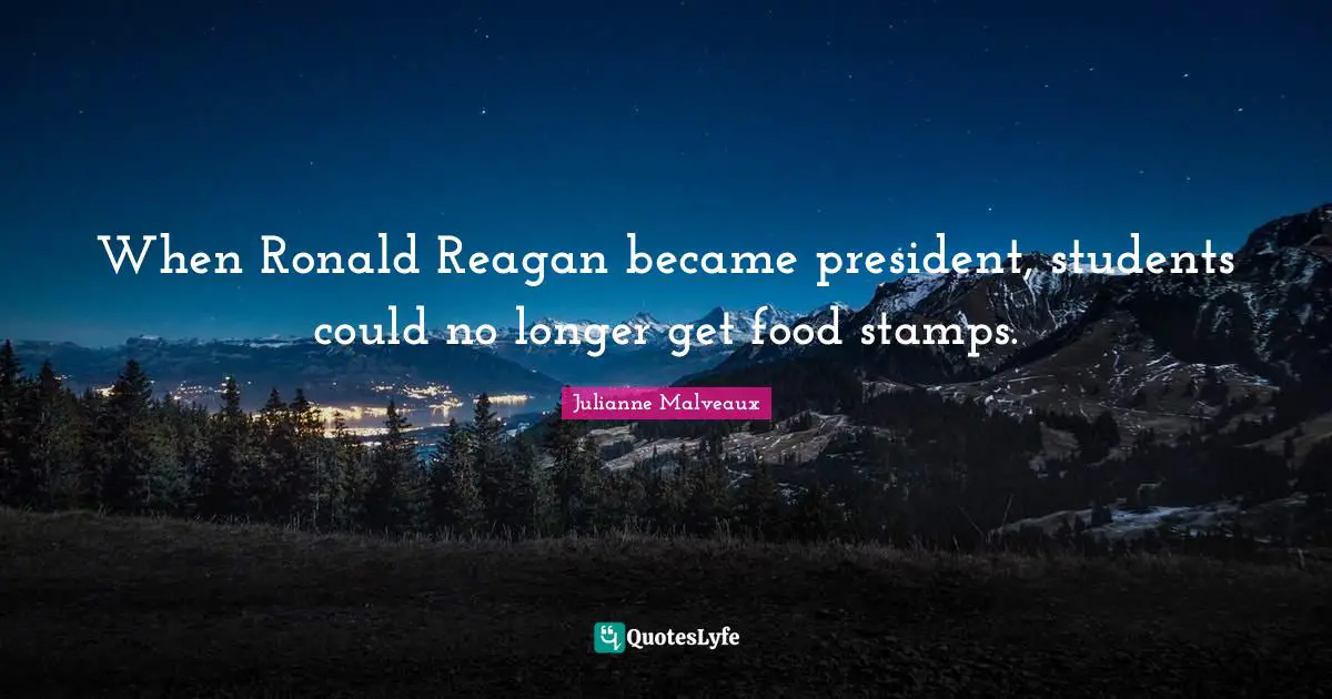 Stamps Quotes: "When Ronald Reagan became president, students could no longer get food stamps."