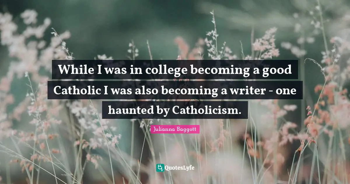 While I was in college becoming a good Catholic I was also becoming a writer - one haunted by Catholicism.