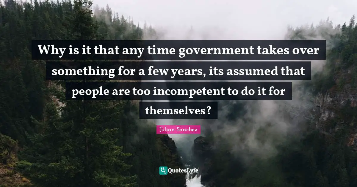Why is it that any time government takes over something for a few years, its assumed that people are too incompetent to do it for themselves?