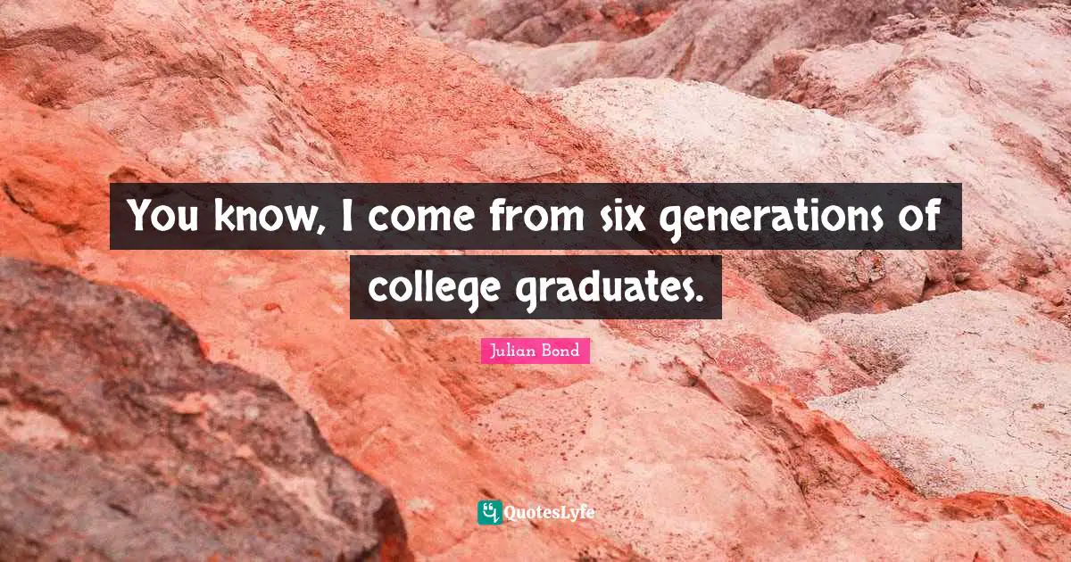 J.L. Bond Quotes: "You know, I come from six generations of college graduates."