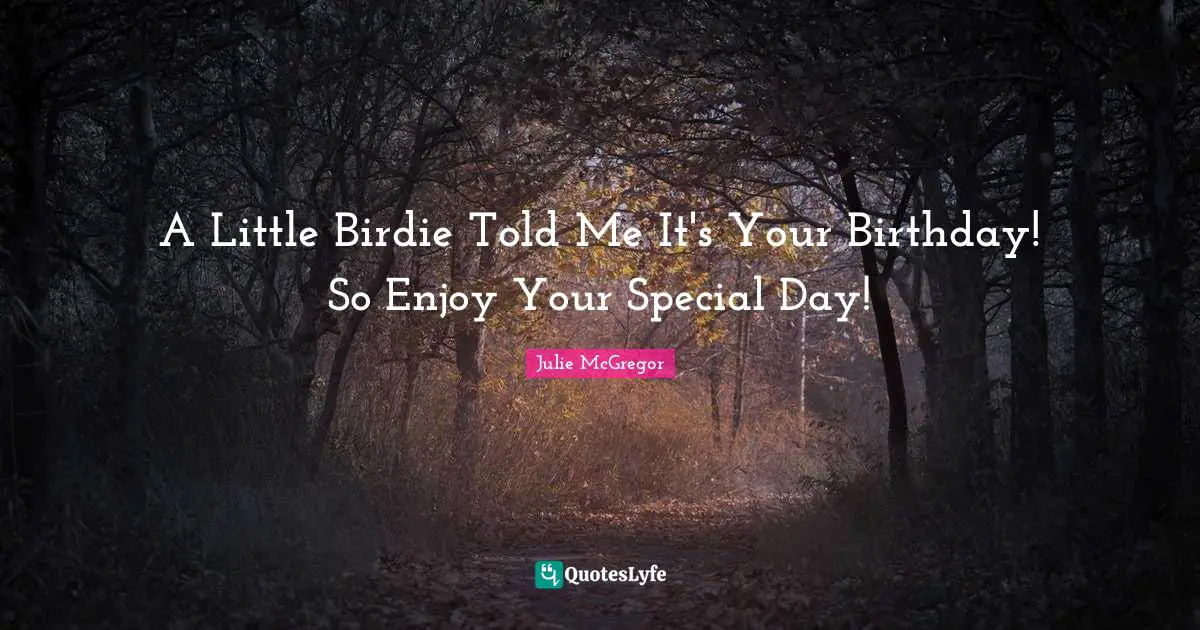 A Little Birdie Told Me It's Your Birthday! So Enjoy Your Special Day!