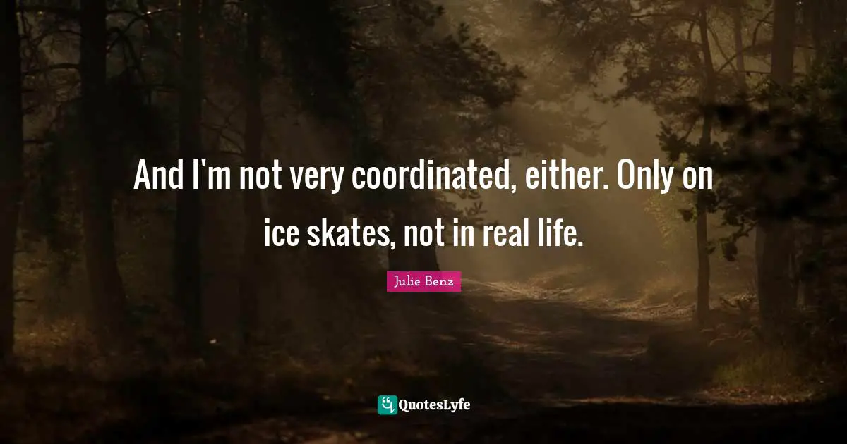 Skates Quotes: "And I'm not very coordinated, either. Only on ice skates, not in real life."