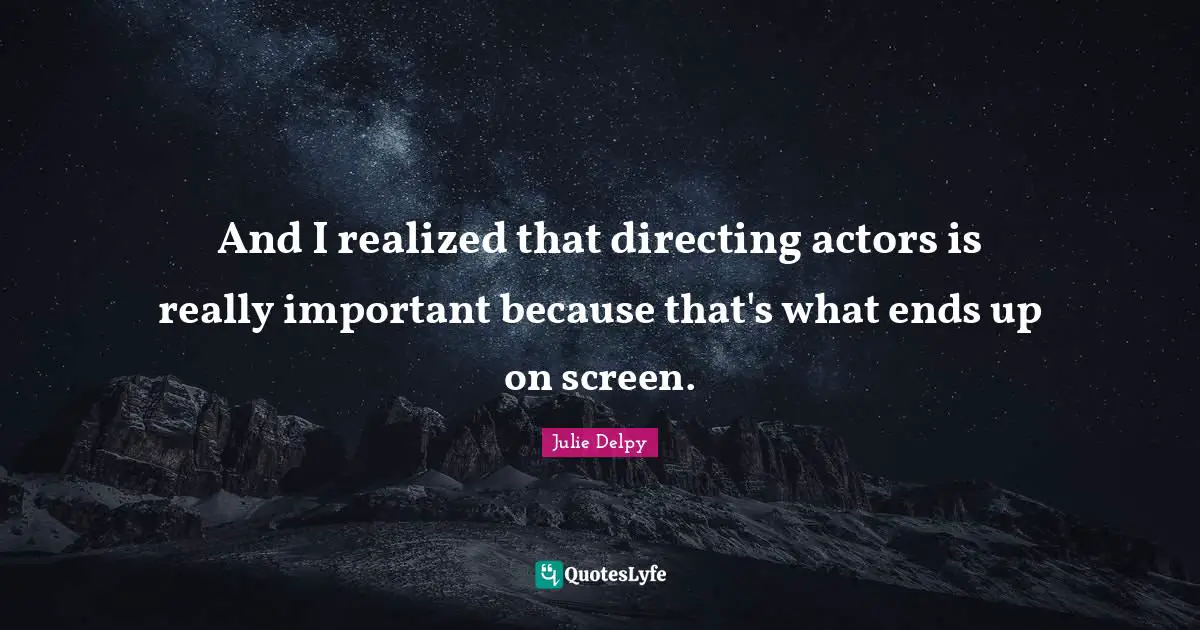 Julie Delpy Quotes: "And I realized that directing actors is really important because that's what ends up on screen."