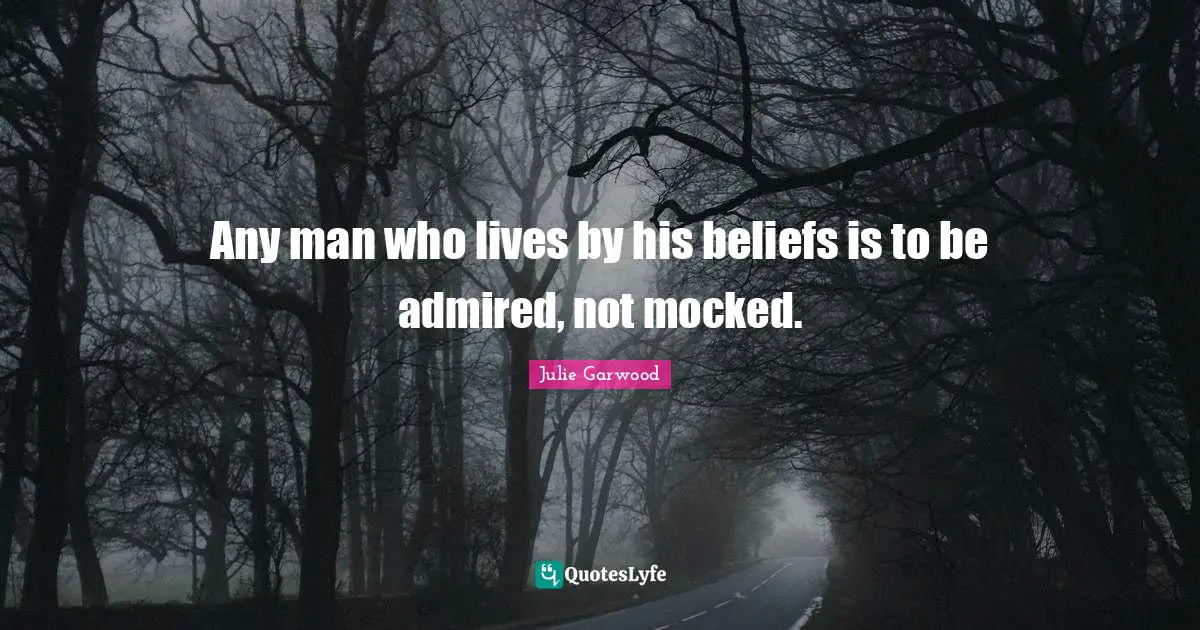 Any man who lives by his beliefs is to be admired, not mocked.