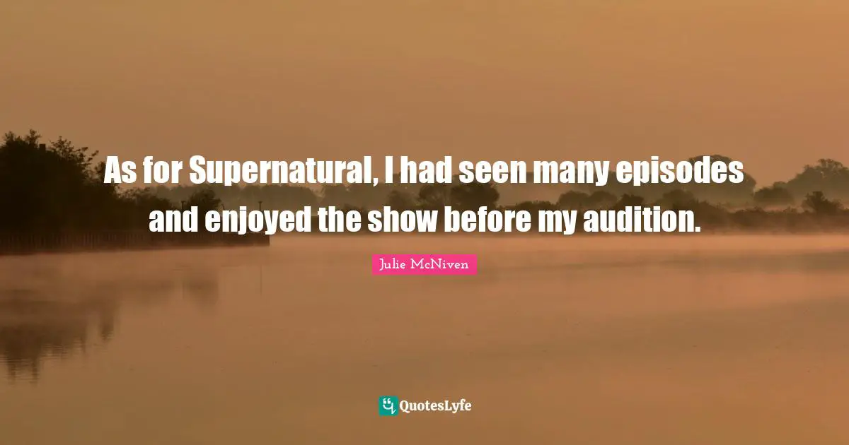 As for Supernatural, I had seen many episodes and enjoyed the show before my audition.