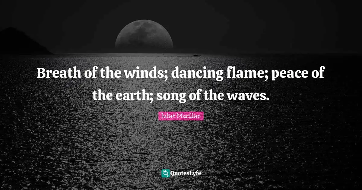 Breath of the winds; dancing flame; peace of the earth; song of the waves.