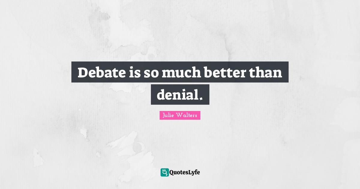 Julie Walters Quotes: "Debate is so much better than denial."