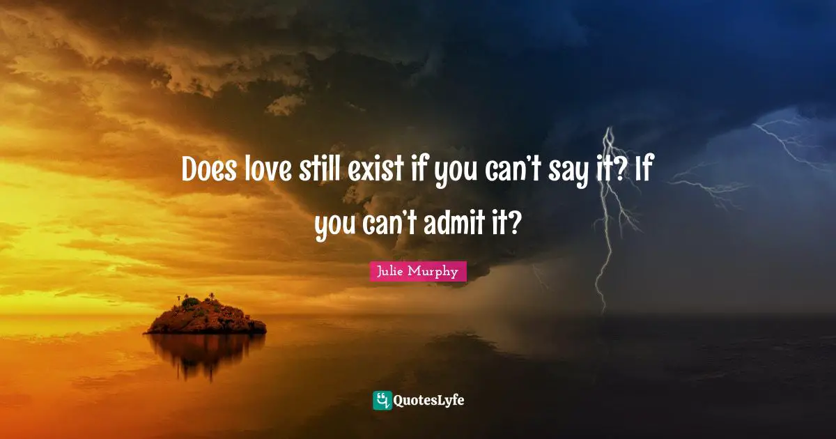 Does love still exist if you can’t say it? If you can’t admit it?