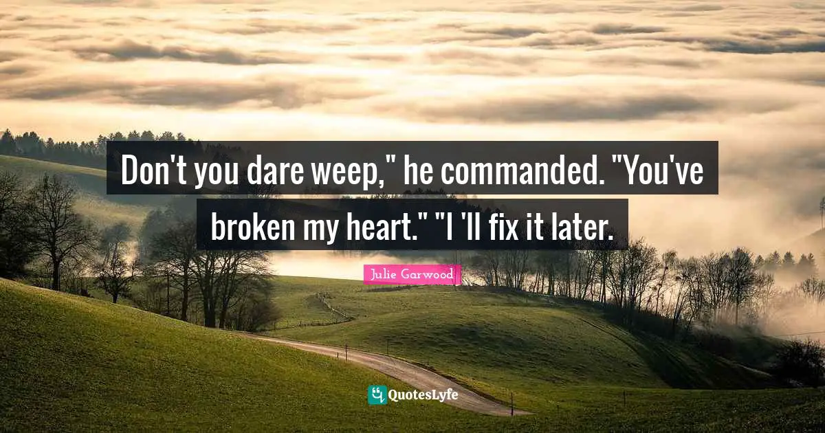 Don't you dare weep," he commanded. "You've broken my heart." "I 'll fix it later.