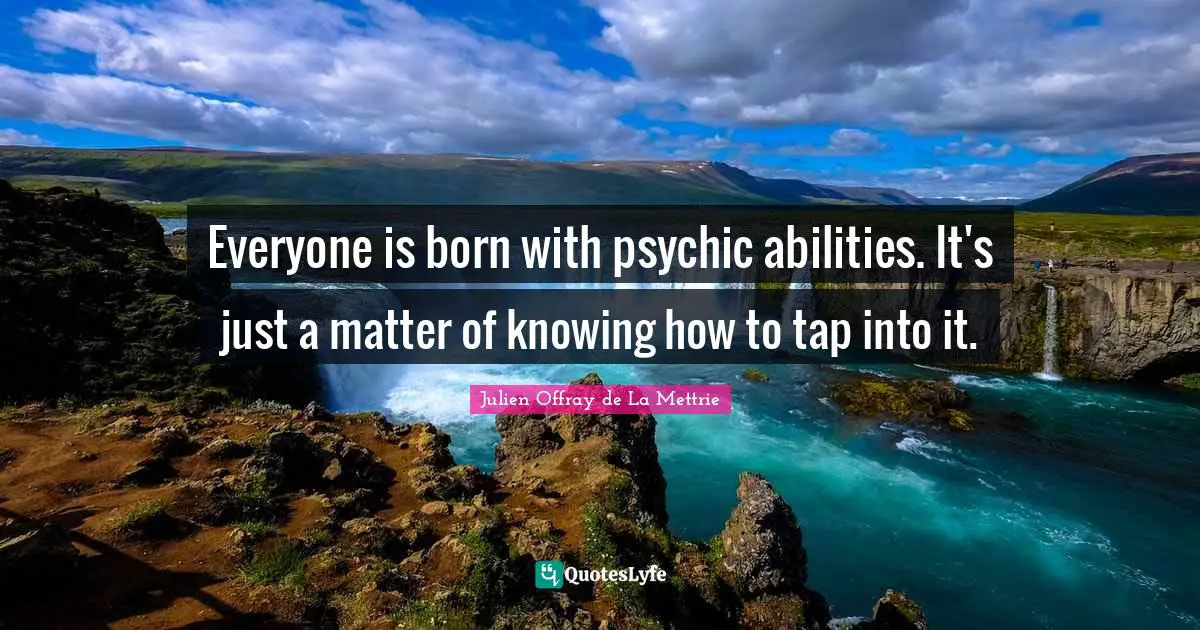 Everyone is born with psychic abilities. It's just a matter of knowing how to tap into it.