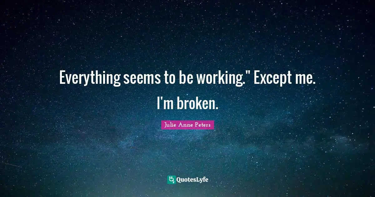 Everything seems to be working." Except me. I'm broken.