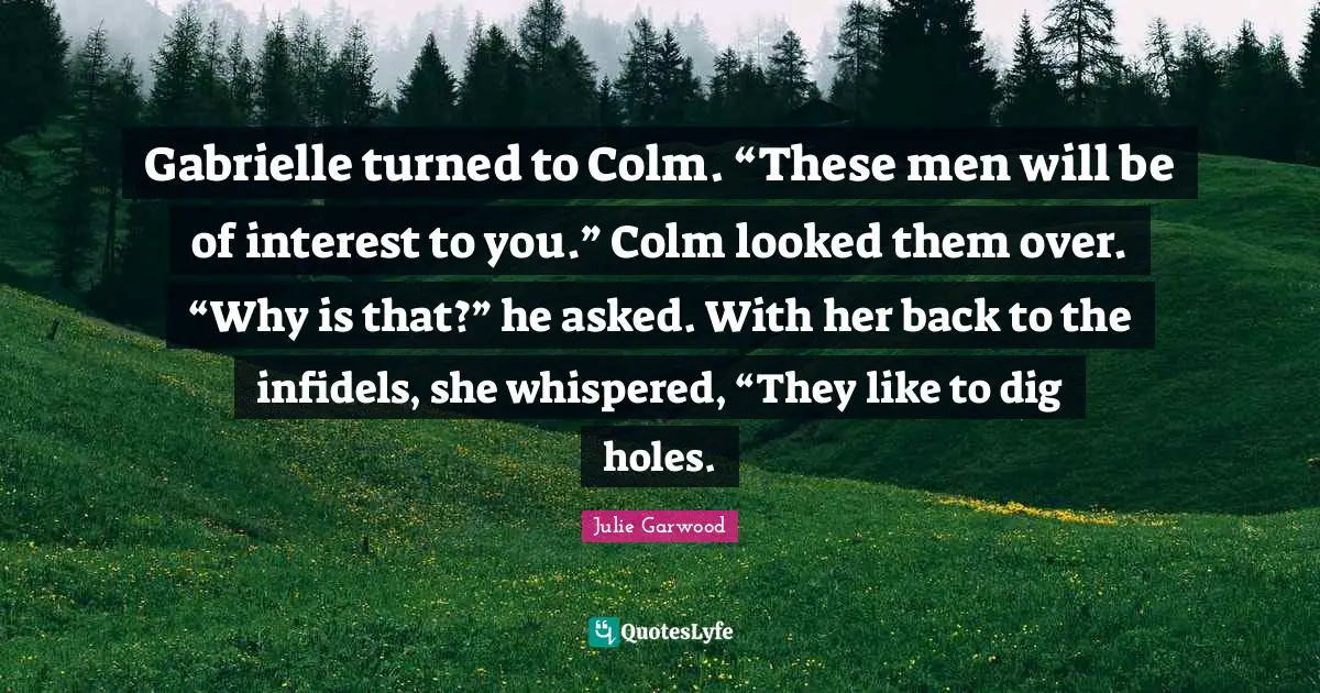 Gabrielle turned to Colm. “These men will be of interest to you.” Colm looked them over. “Why is that?” he asked. With her back to the infidels, she whispered, “They like to dig holes.