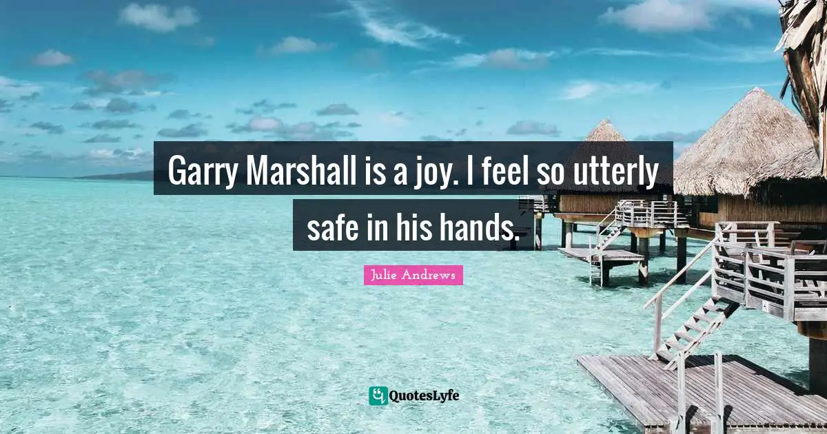 Garry Marshall is a joy. I feel so utterly safe in his hands.
